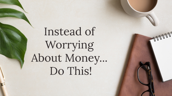 Instead of Worrying About Money… Do This